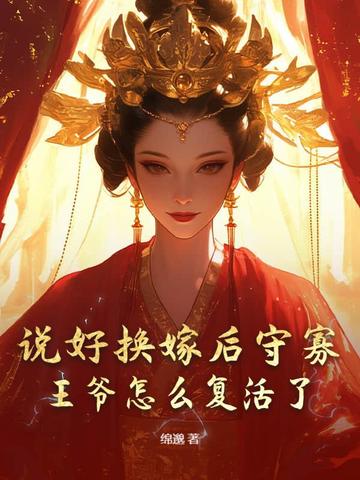 说好换嫁后守寡,王爷怎么复活了