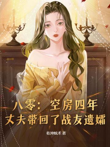 八零:空房四年,丈夫带回了战友遗孀
