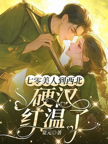 七零美人到西北,硬汉红温了